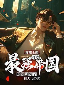 穿越王储:打造最强帝国,鹰酱急哭了
