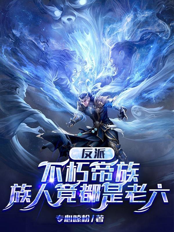 反派:不朽帝族,族人竟都是老六