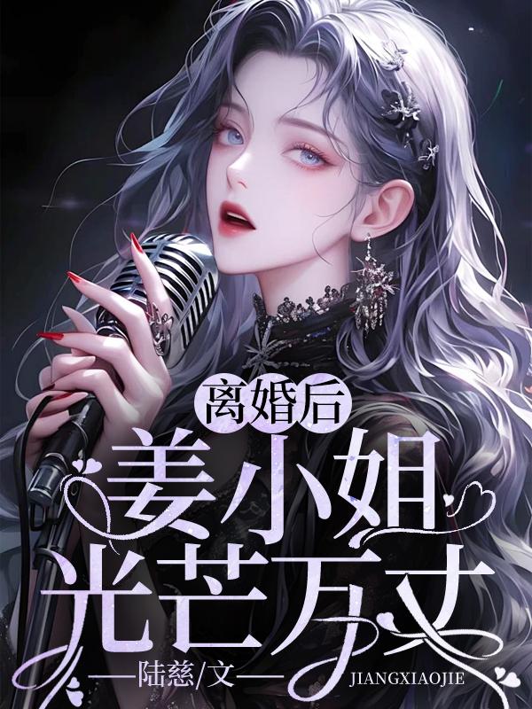 离婚后,姜小姐光芒万丈