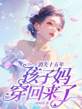 消失十五年,孩子妈穿回来了!
