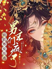 娇软外室出逃,男主们疯了