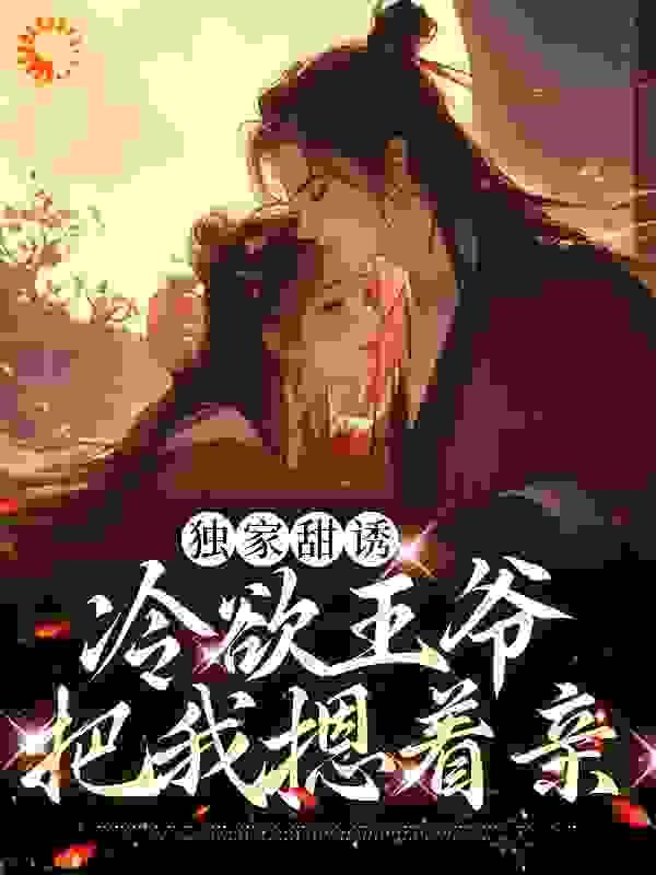 独家甜诱,冷欲王爷把我摁着亲