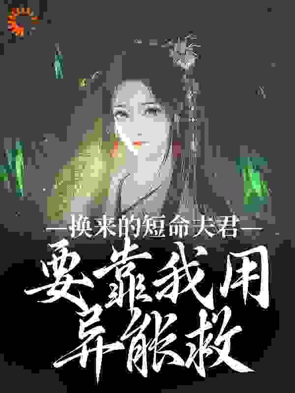 换来的短命夫君,要靠我用异能救