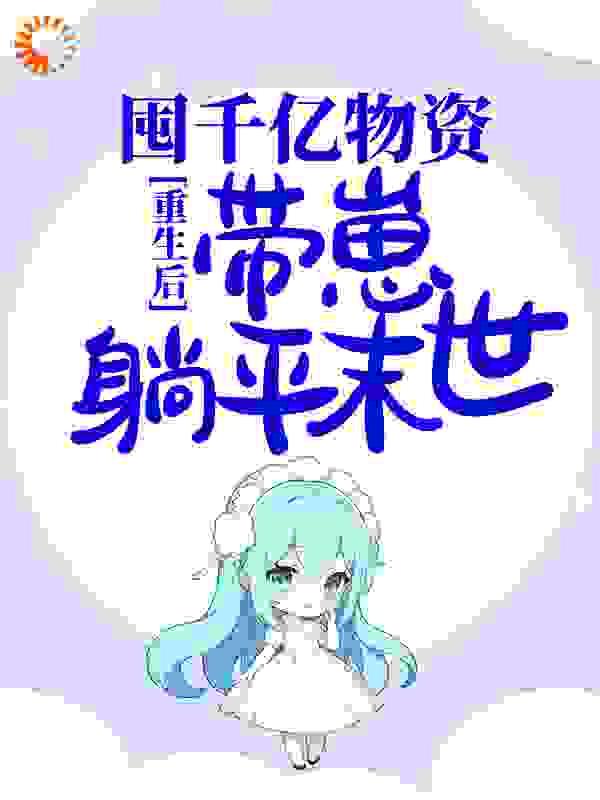 重生后,囤千亿物资,带崽躺平末世