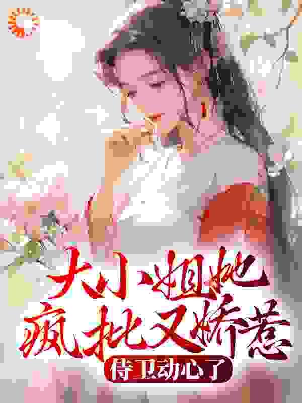 大小姐她疯批又娇惹,侍卫动心了