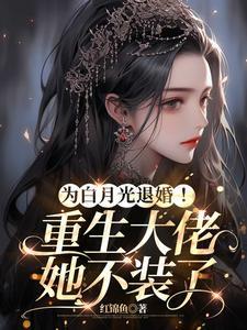为白月光退婚!重生大佬她不装了