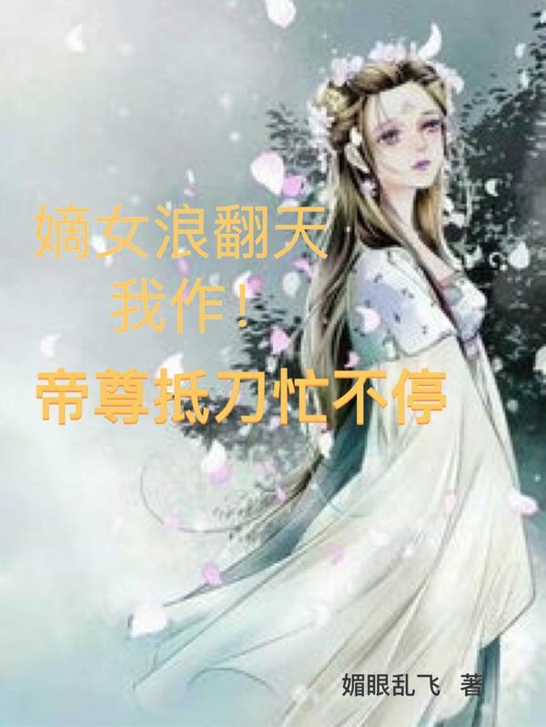 嫡女浪翻天我作!帝尊抵刀忙不停