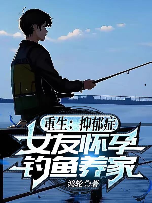 重生:抑郁症女友怀孕,钓鱼养家