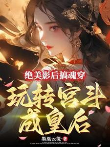 绝美影后搞魂穿,玩转宫斗成皇后