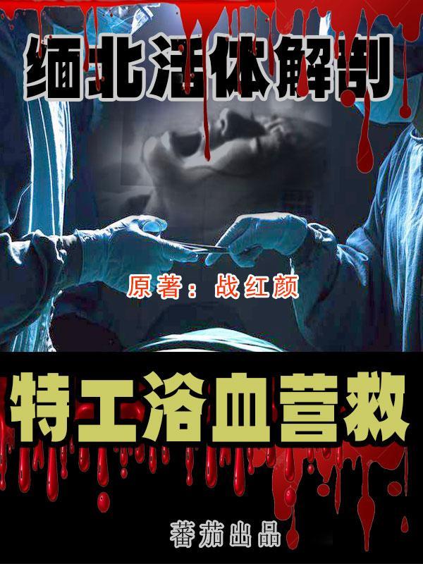 缅北活体解剖,特工浴血营救
