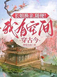 长姐换亲,随便!我有空间穿古今