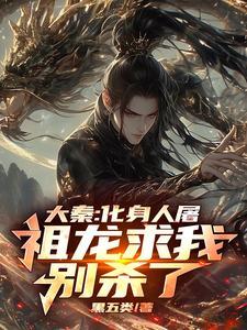 大秦:化身人屠,祖龙求我别杀了