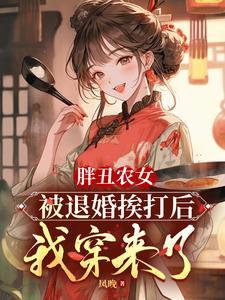 胖丑农女被退婚挨打后,我穿来了
