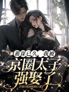 蓄谋已久,我被京圈太子强娶了