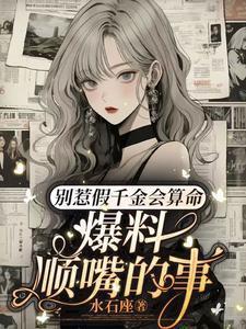 别惹假千金会算命,爆料顺嘴的事