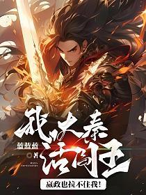 我,大秦活阎王!嬴政也拉不住我!