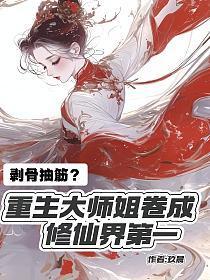 剥骨抽筋?重生大师姐卷成修仙界第一