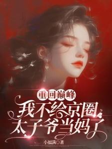 重回巅峰,我不给京圈太子爷当妈了