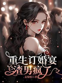 重生订婚宴,渣男疯了