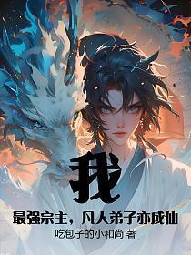 我,最强宗主,凡人弟子亦成仙