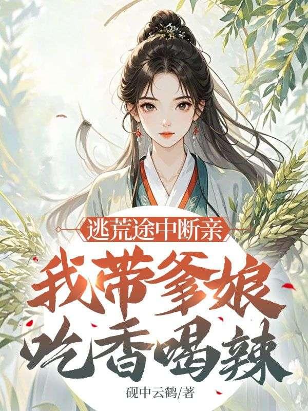 逃荒途中断亲,我带爹娘吃香喝辣