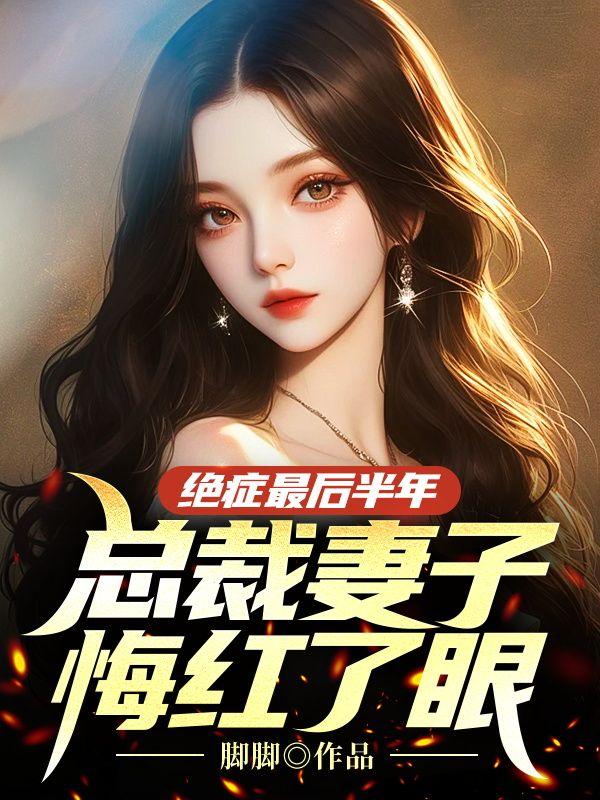 绝症最后半年,总裁妻子悔红了眼